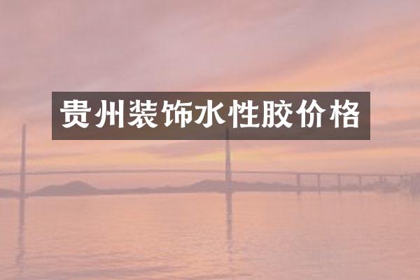 贵州装饰水性胶价格