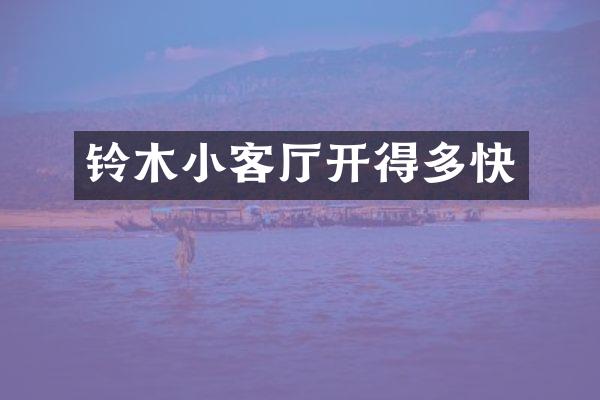 铃木小客厅开得多快