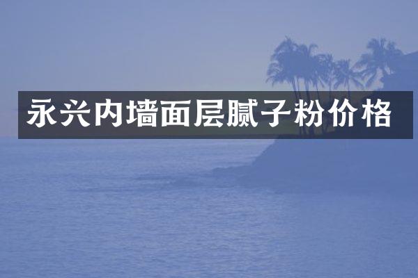 永兴内墙面层腻子粉价格