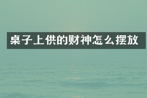 桌子上供的财神怎么摆放