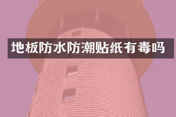 地板防水防潮贴纸有毒吗