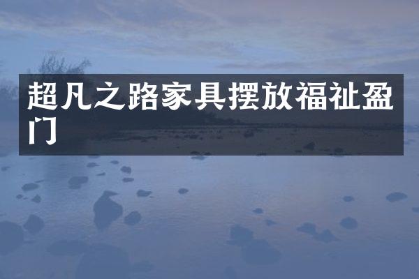 超凡之路家具摆放福祉盈门