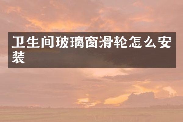 卫生间玻璃窗滑轮怎么安装