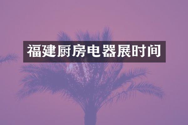 福建厨房电器展时间