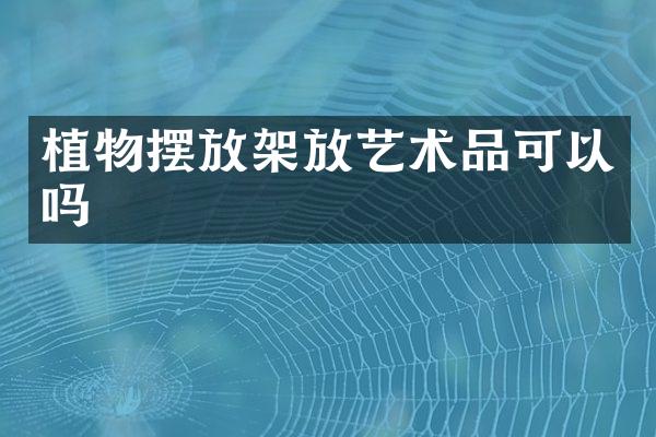 植物摆放架放艺术品可以吗