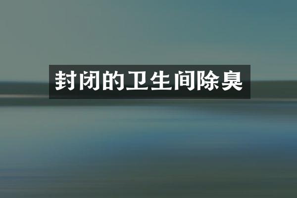 封闭的卫生间除臭