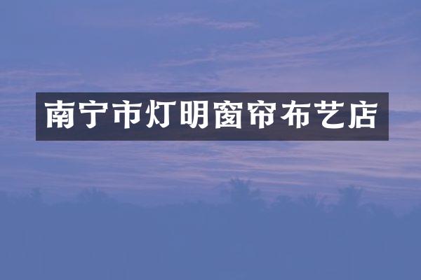 南宁市灯明窗帘布艺店