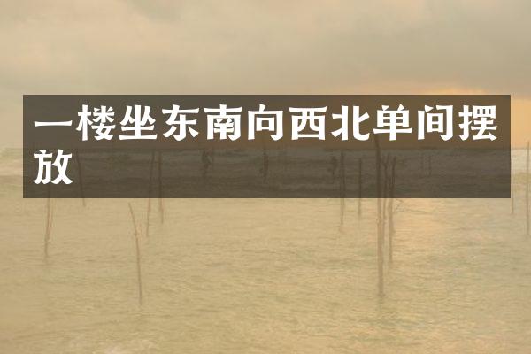 一楼坐东南向西北单间摆放