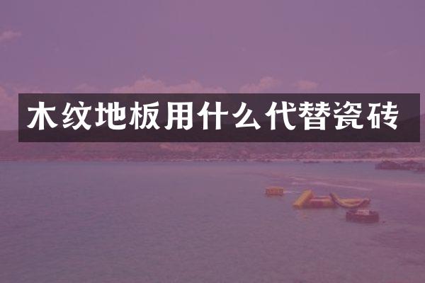 木纹地板用什么代替瓷砖