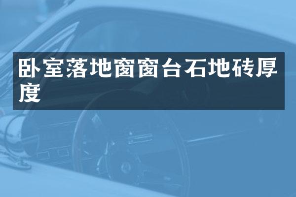 卧室落地窗窗台石地砖厚度