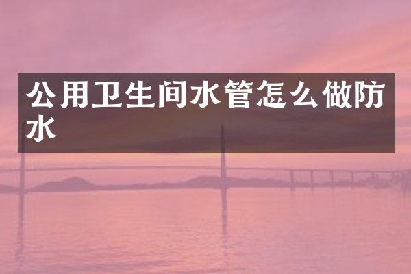 公用卫生间水管怎么做防水