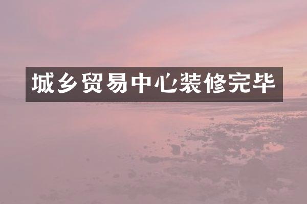 城乡贸易中心装修完毕