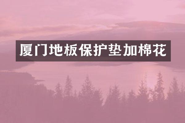 厦门地板保护垫加棉花