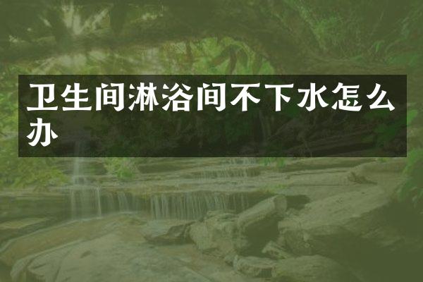 卫生间淋浴间不下水怎么办