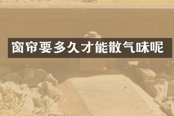 窗帘要多久才能散气味呢