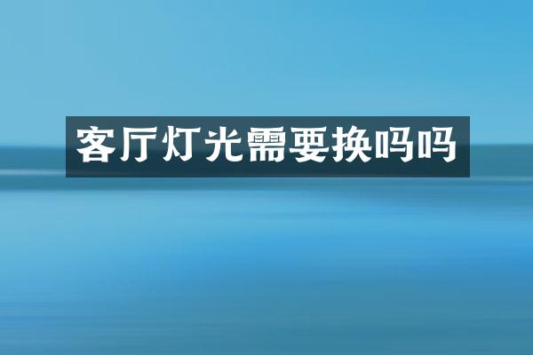 客厅灯光需要换吗吗
