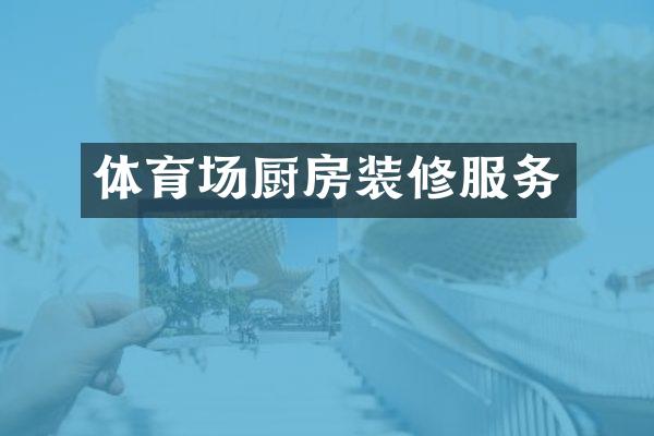 体育场厨房装修服务