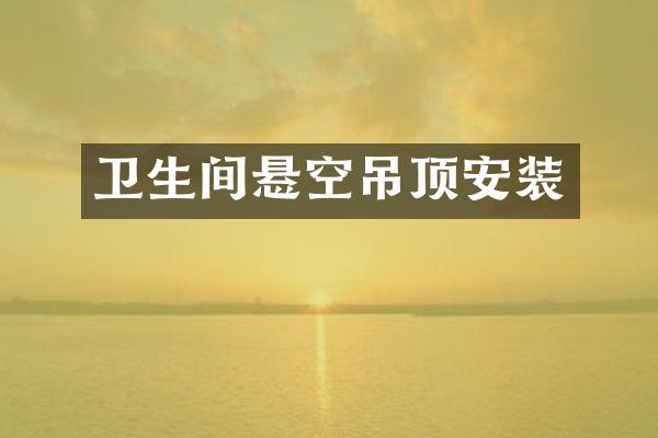 卫生间悬空吊顶安装