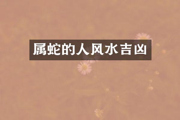 属蛇的人风水吉凶