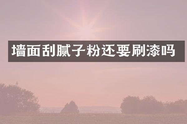 墙面刮腻子粉还要刷漆吗