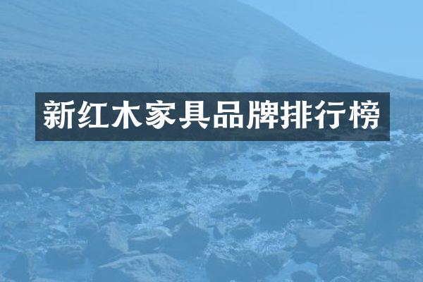 新红木家具品牌排行榜