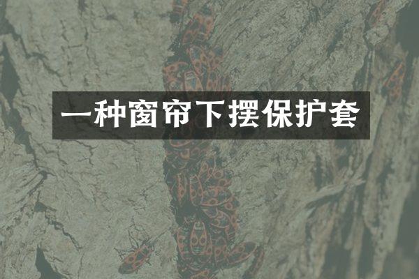 一种窗帘下摆保护套
