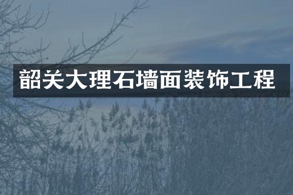 韶关大理石墙面装饰工程