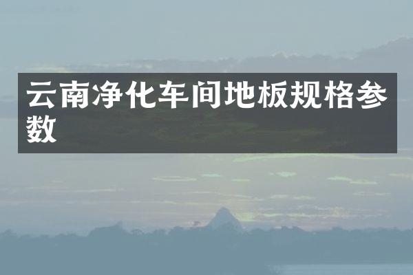 云南净化车间地板规格参数