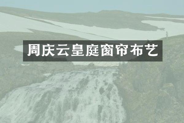 周庆云皇庭窗帘布艺