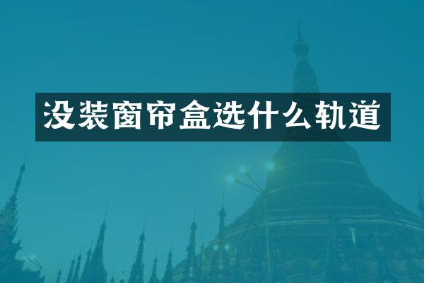 没装窗帘盒选什么轨道