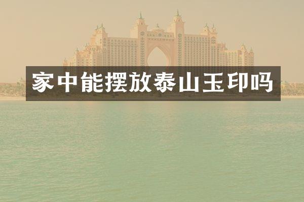 家中能摆放泰山玉印吗