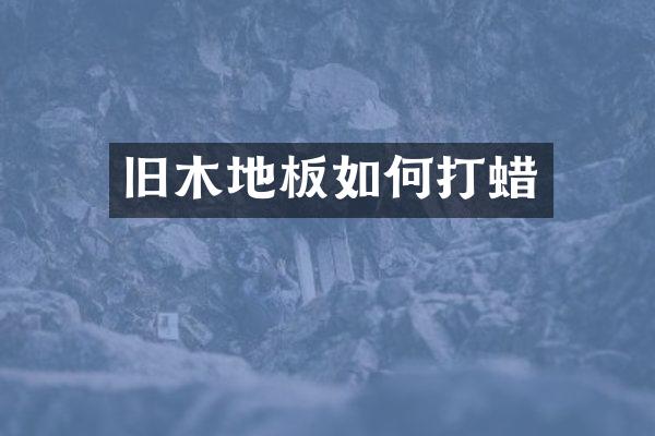 旧木地板如何打蜡