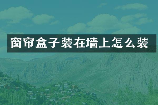 窗帘盒子装在墙上怎么装