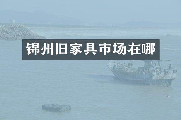 锦州旧家具市场在哪