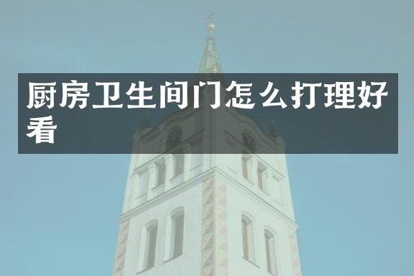 厨房卫生间门怎么打理好看