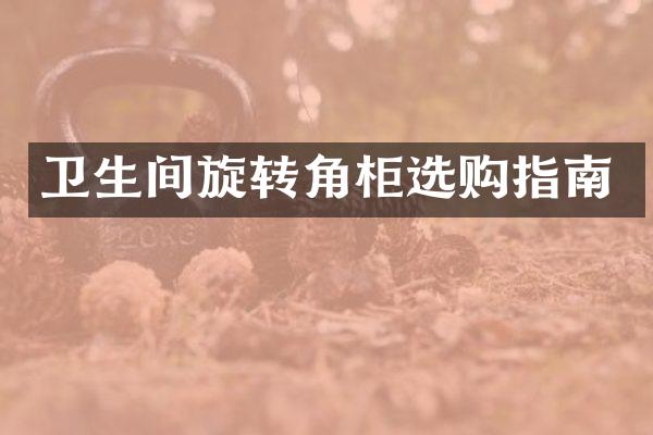 卫生间旋转角柜选购指南