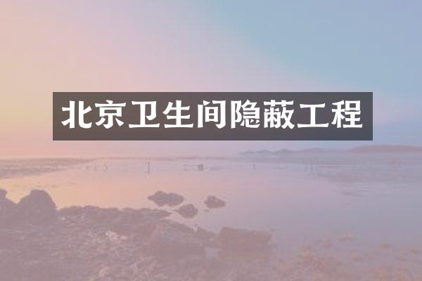北京卫生间隐蔽工程