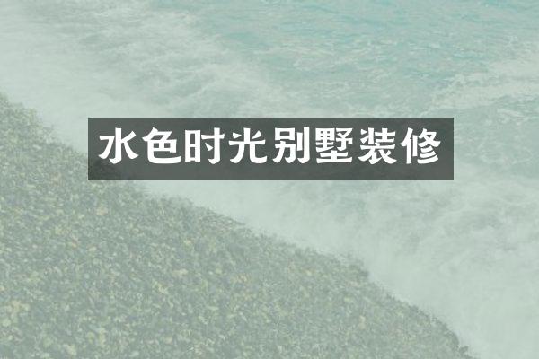 水色时光别墅装修