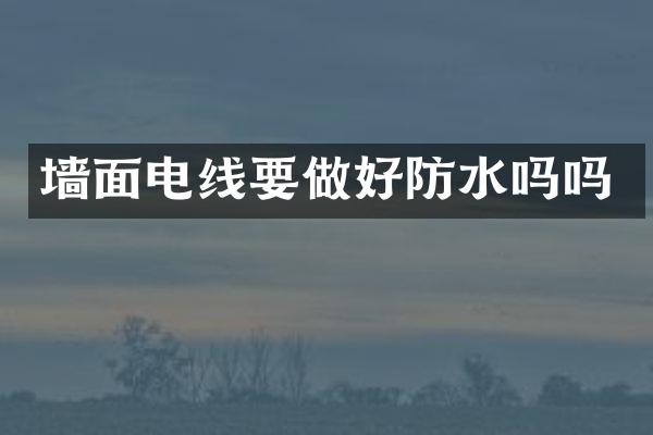 墙面电线要做好防水吗吗