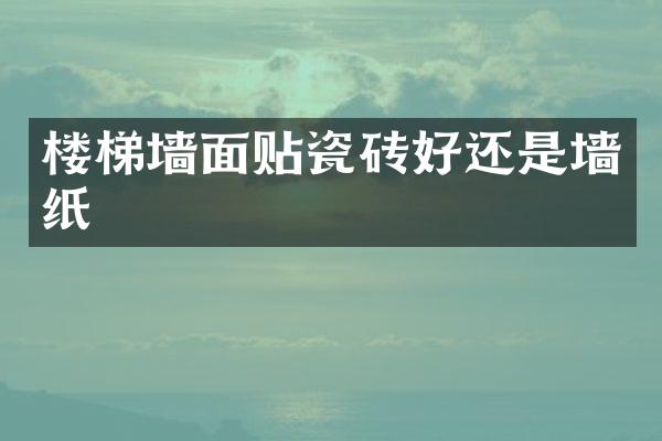 楼梯墙面贴瓷砖好还是墙纸