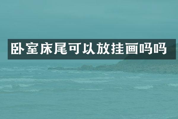 卧室床尾可以放挂画吗吗