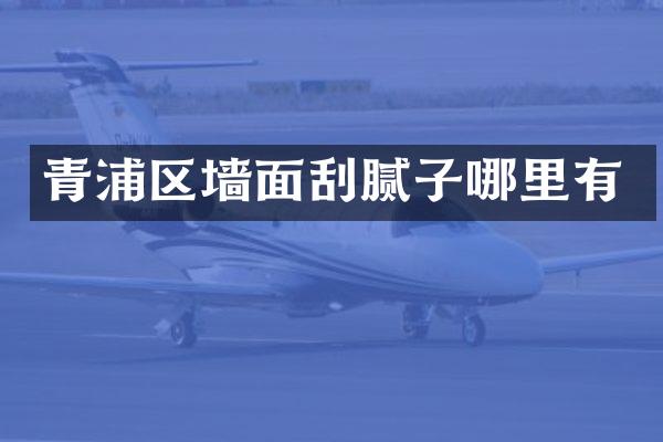 青浦区墙面刮腻子哪里有