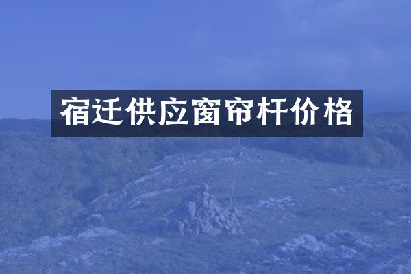宿迁供应窗帘杆价格