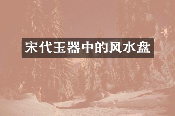 宋代玉器中的风水盘