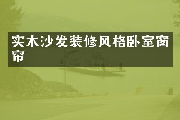 实木沙发装修风格卧室窗帘