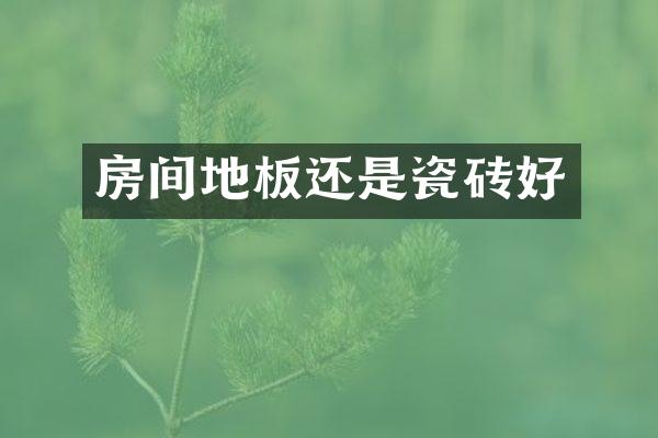 房间地板还是瓷砖好