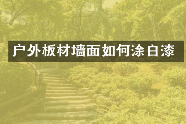 户外板材墙面如何涂白漆