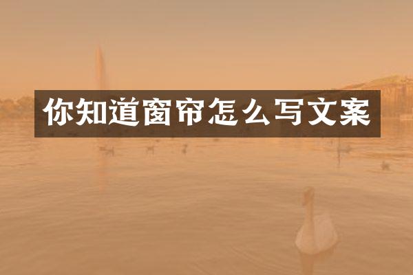 你知道窗帘怎么写文案
