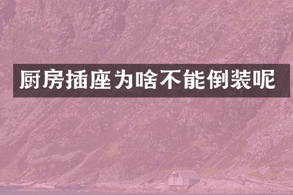 厨房插座为啥不能倒装呢