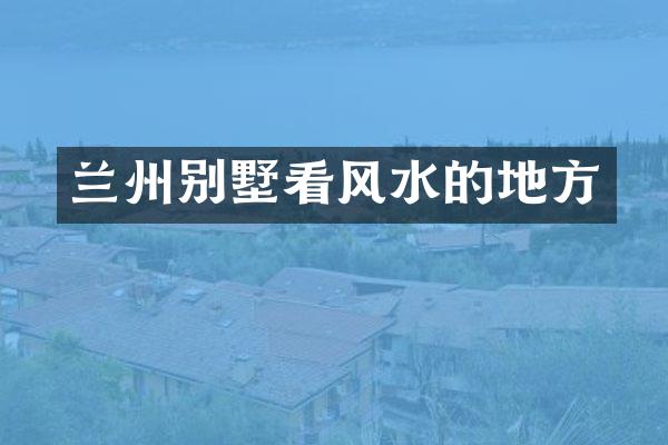 兰州别墅看风水的地方